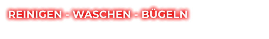 REINIGEN - WASCHEN - BÜGELN